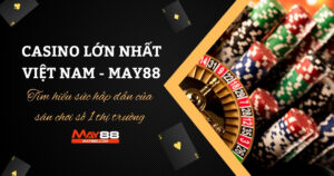 Casino Lớn Nhất Việt Nam - May88 ∣ Tìm Hiểu Sức Hấp Dẫn Của Sân Chơi Số 1 Thị Trường