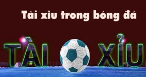 Các loại cược Tài Xỉu phổ biến trong bóng đá